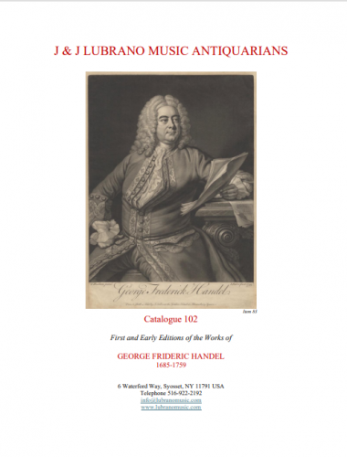 J & J Lubrano Music. Catalogue 102 - First and Early Editions of the Works of GEORGE FRIDERIC HANDEL